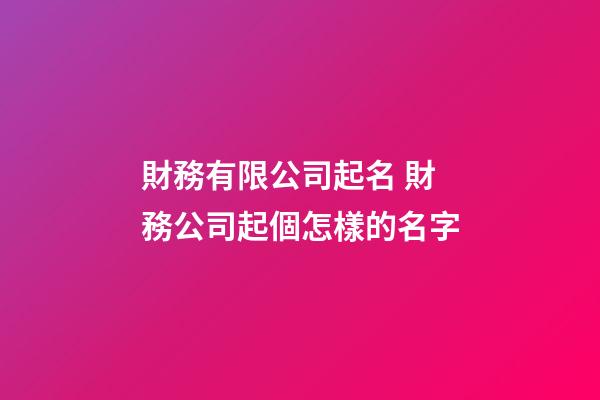 財務有限公司起名 財務公司起個怎樣的名字-第1張-公司起名-玄機派